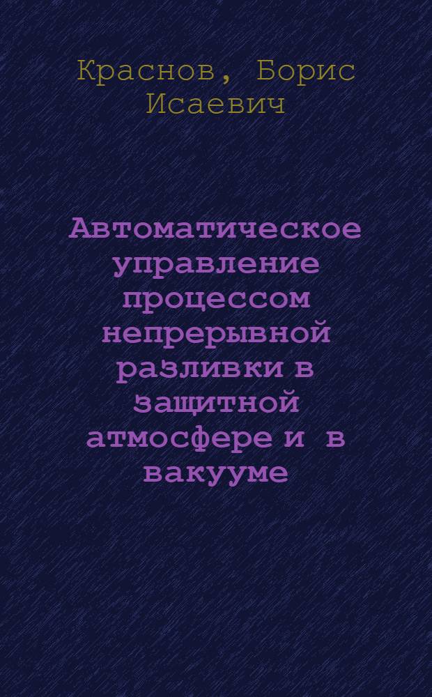 Автоматическое управление процессом непрерывной разливки в защитной атмосфере и в вакууме