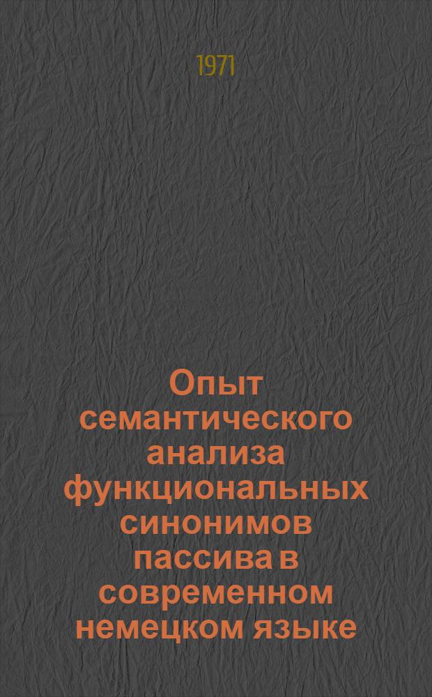 Опыт семантического анализа функциональных синонимов пассива в современном немецком языке : Автореф. дис. на соискание учен. степени канд. филол. наук : (663)