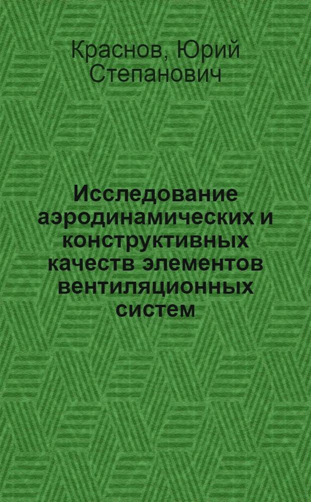 Исследование аэродинамических и конструктивных качеств элементов вентиляционных систем : Автореф. дис. на соиск. учен. степени канд. техн. наук : (05.23.03)