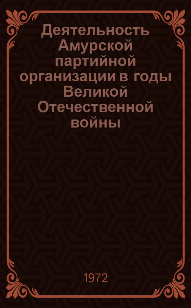 Деятельность Амурской партийной организации в годы Великой Отечественной войны (1941-1945 г.) : Автореф. дис. на соискание учен. степени канд. ист. наук : (570)