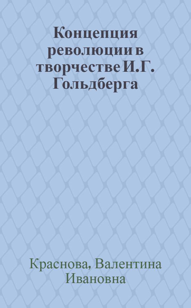 Концепция революции в творчестве И.Г. Гольдберга : (К проблеме стиля и метода) : Автореф. дис. на соиск. учен. степени канд. филол. наук : (10.01.02)