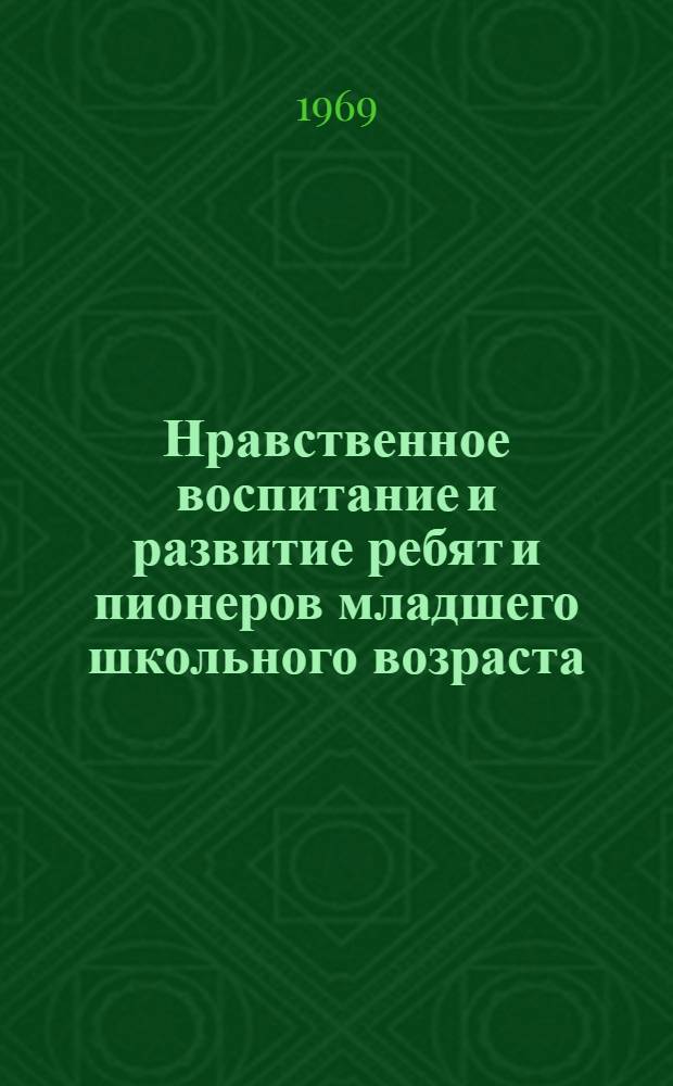 Нравственное воспитание и развитие ребят и пионеров младшего школьного возраста : Автореф. дис. на соискание учен. степени канд. пед. наук : (730)