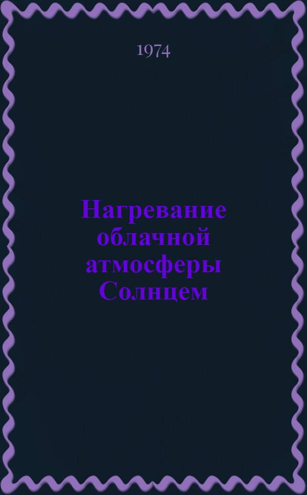 Нагревание облачной атмосферы Солнцем : Автореф. дис. на соиск. учен. степени канд. геогр. наук : (11.00.09)