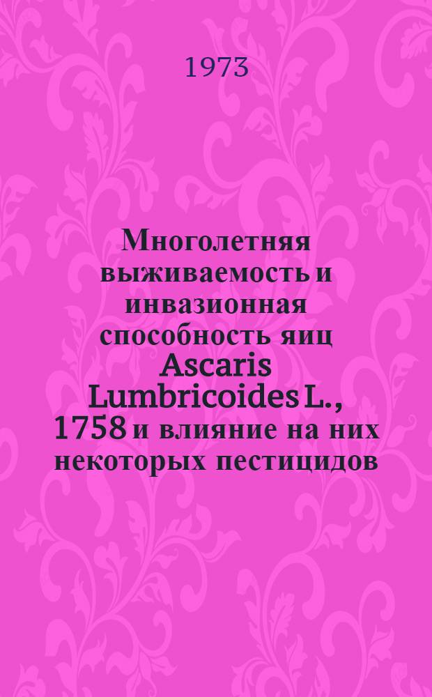 Многолетняя выживаемость и инвазионная способность яиц Ascaris Lumbricoides L., 1758 и влияние на них некоторых пестицидов : Автореф. дис. на соиск. учен. степени канд. биол. наук : (03.00.19)