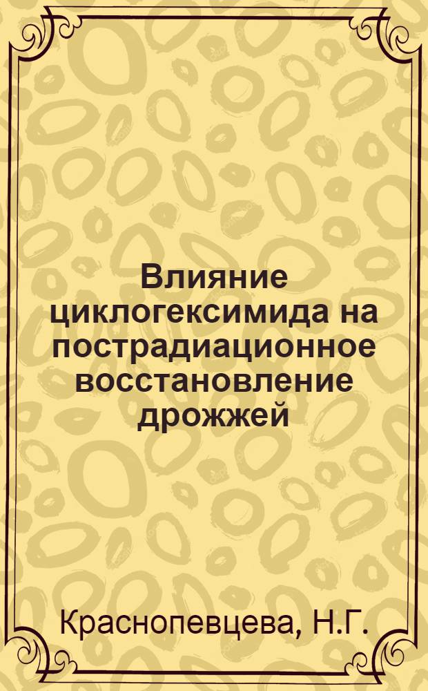 Влияние циклогексимида на пострадиационное восстановление дрожжей : Автореф. дис. на соискание учен. степени канд. биол. наук : (03.093)