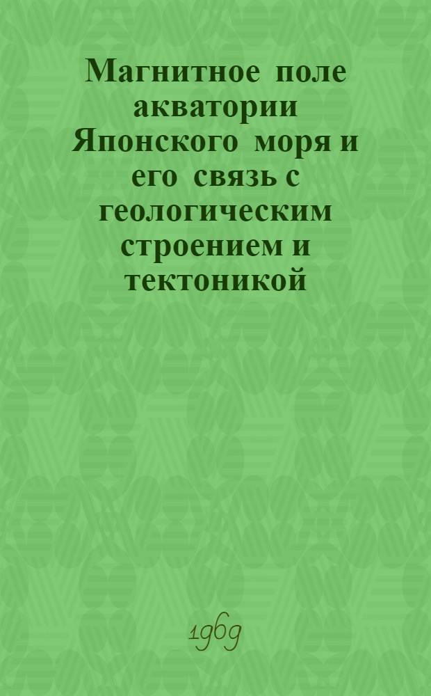 Магнитное поле акватории Японского моря и его связь с геологическим строением и тектоникой : Автореф. дис. на соискание учен. степени канд. геол.-минерал. наук : (131)