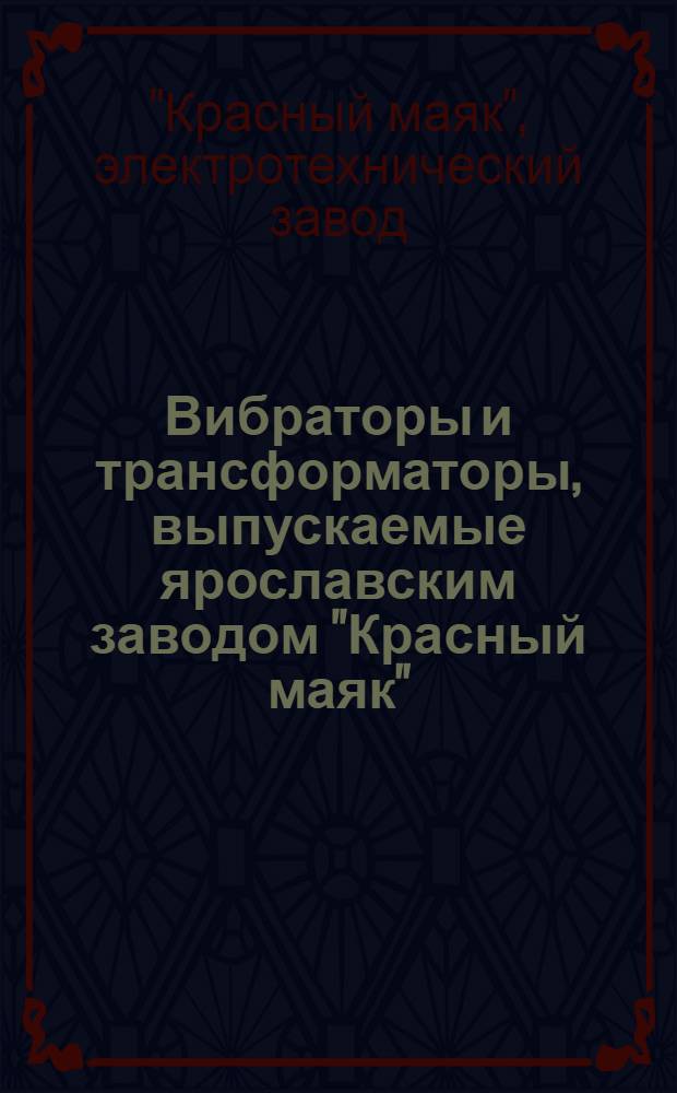 Вибраторы и трансформаторы, выпускаемые ярославским заводом "Красный маяк" : Каталог