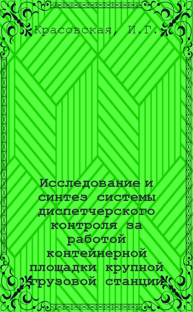 Исследование и синтез системы диспетчерского контроля за работой контейнерной площадки крупной грузовой станции : Автореф. дис. на соискание учен. степени канд. техн. наук : (254)