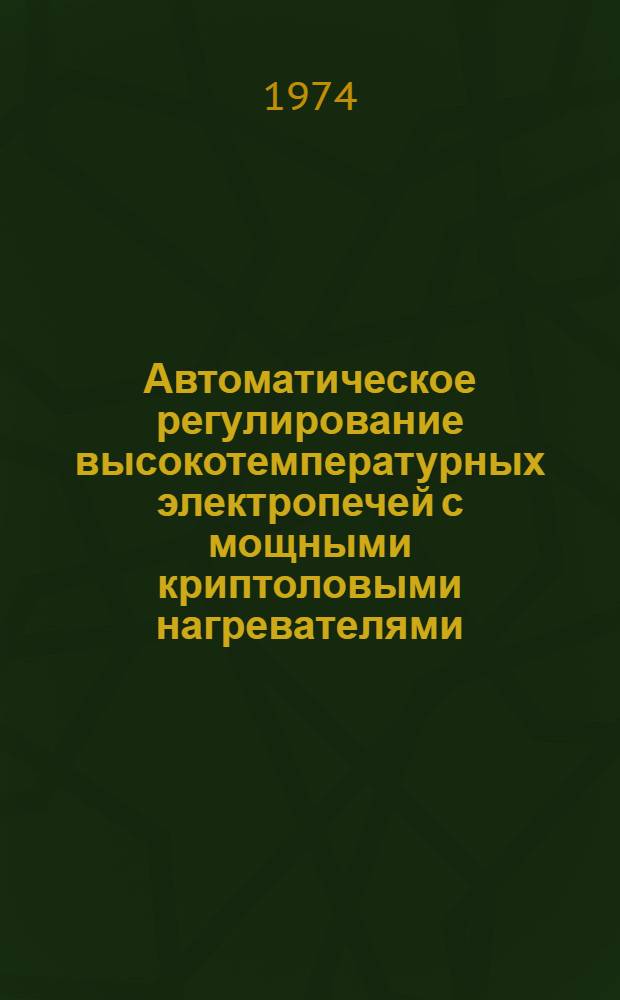 Автоматическое регулирование высокотемпературных электропечей с мощными криптоловыми нагревателями : Автореф. дис. на соиск. учен. степени канд. техн. наук : (05.13.14)