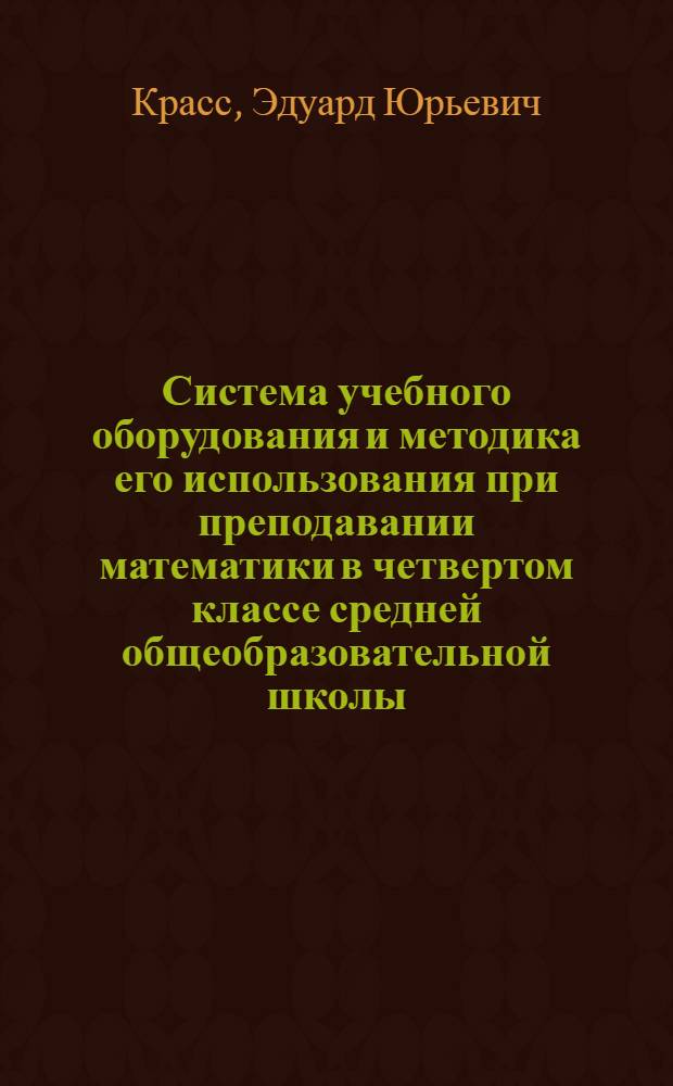 Система учебного оборудования и методика его использования при преподавании математики в четвертом классе средней общеобразовательной школы : Автореф. дис. на соиск. учен. степени канд. пед. наук : (00.02)