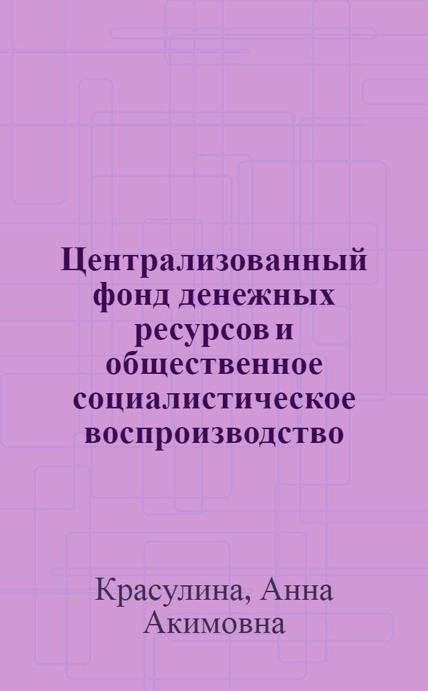 Централизованный фонд денежных ресурсов и общественное социалистическое воспроизводство : Автореф. дис. на соиск. учен. степени канд. экон. наук : (08.00.01)