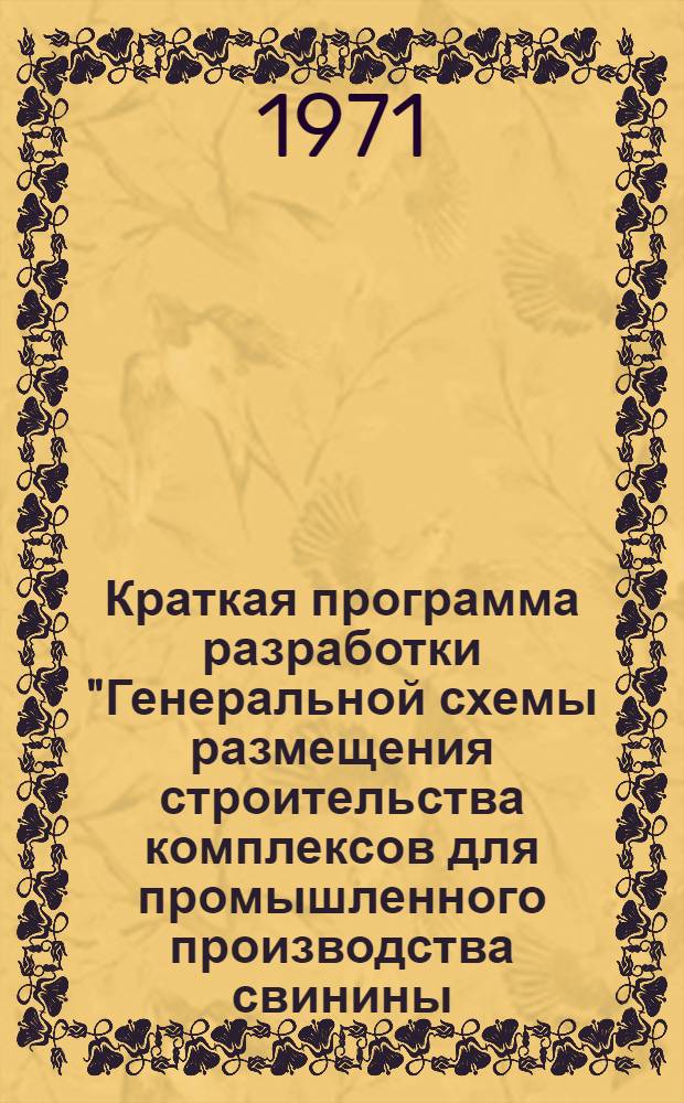 Краткая программа разработки "Генеральной схемы размещения строительства комплексов для промышленного производства свинины, говядины и молока на период до 1980 г."