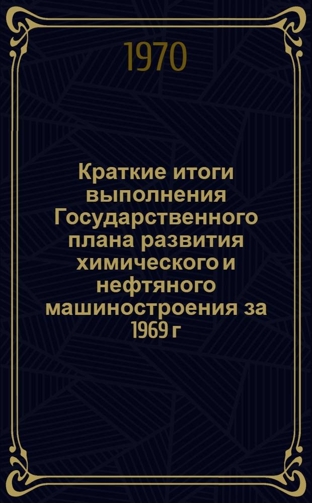 Краткие итоги выполнения Государственного плана развития химического и нефтяного машиностроения за 1969 г. и план на 1970 год