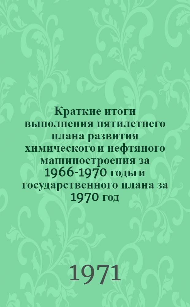 Краткие итоги выполнения пятилетнего плана развития химического и нефтяного машиностроения за 1966-1970 годы и государственного плана за 1970 год