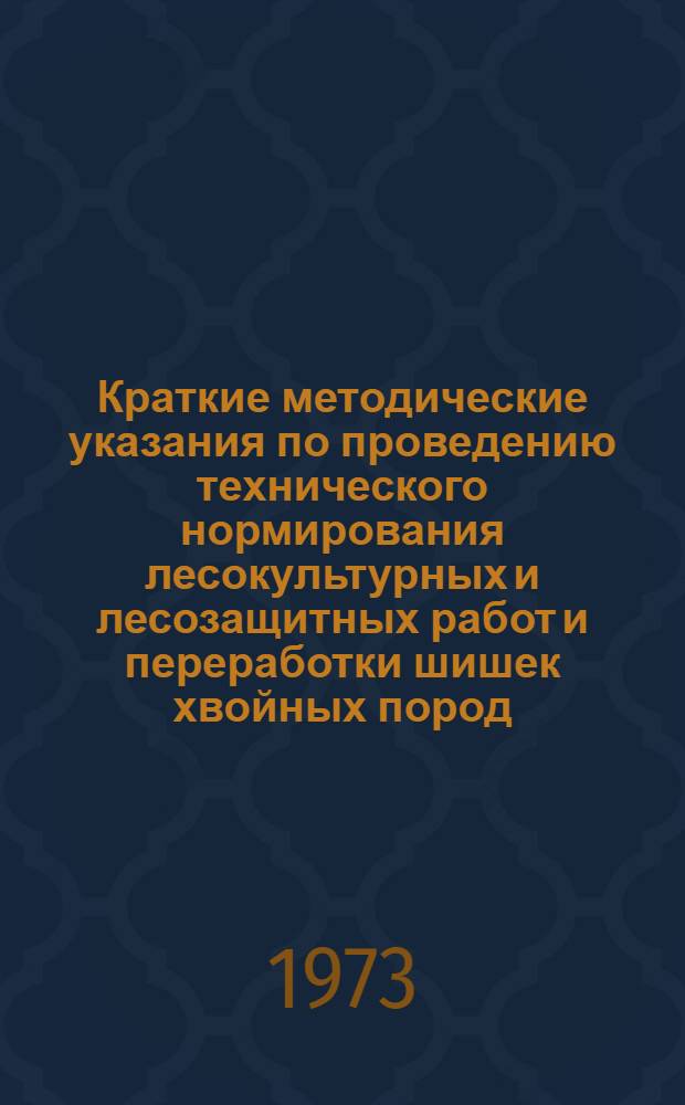 Краткие методические указания по проведению технического нормирования лесокультурных и лесозащитных работ и переработки шишек хвойных пород, выполняемых механизированным способом