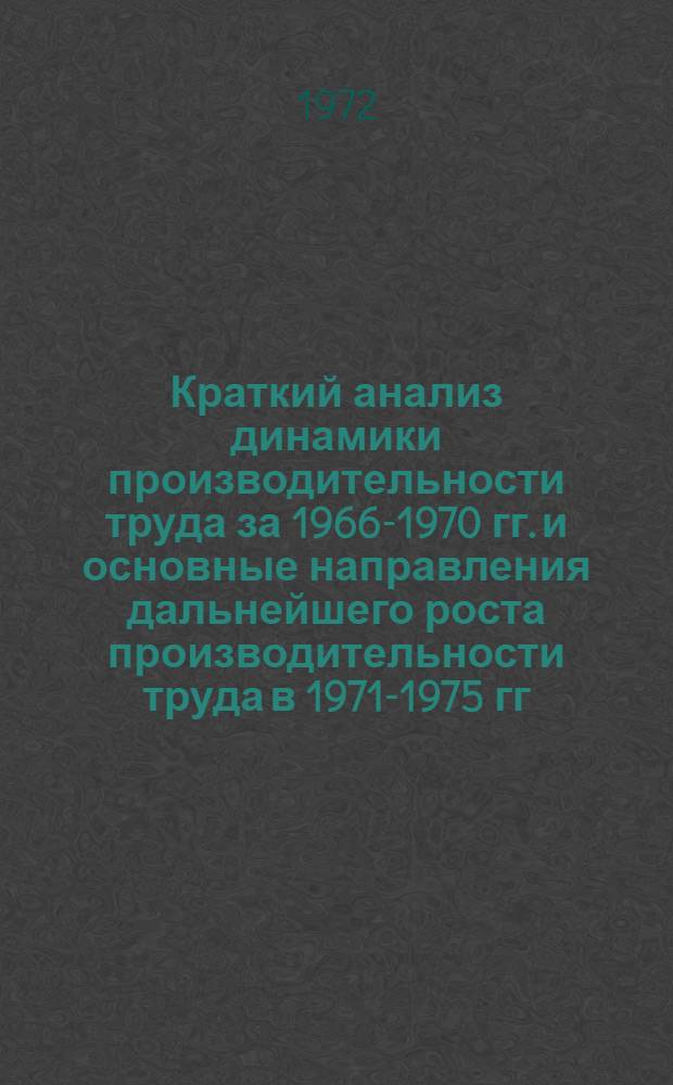 Краткий анализ динамики производительности труда за 1966-1970 гг. и основные направления дальнейшего роста производительности труда в 1971-1975 гг.