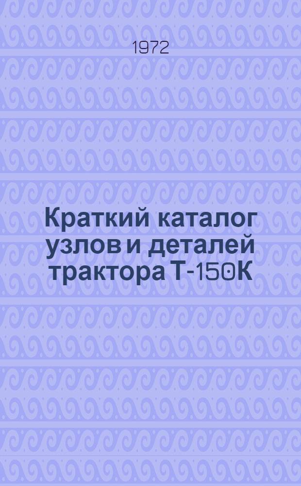 Краткий каталог узлов и деталей трактора Т-150К