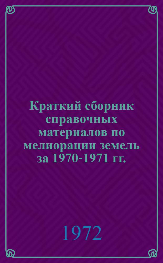 Краткий сборник справочных материалов по мелиорации земель за 1970-1971 гг.