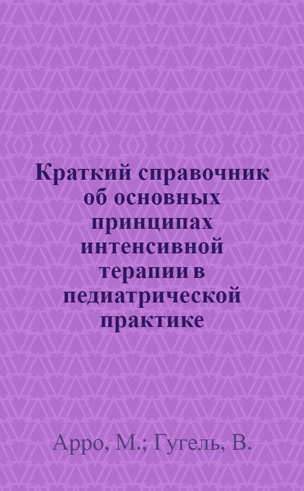 Краткий справочник об основных принципах интенсивной терапии в педиатрической практике : (Метод. указания)