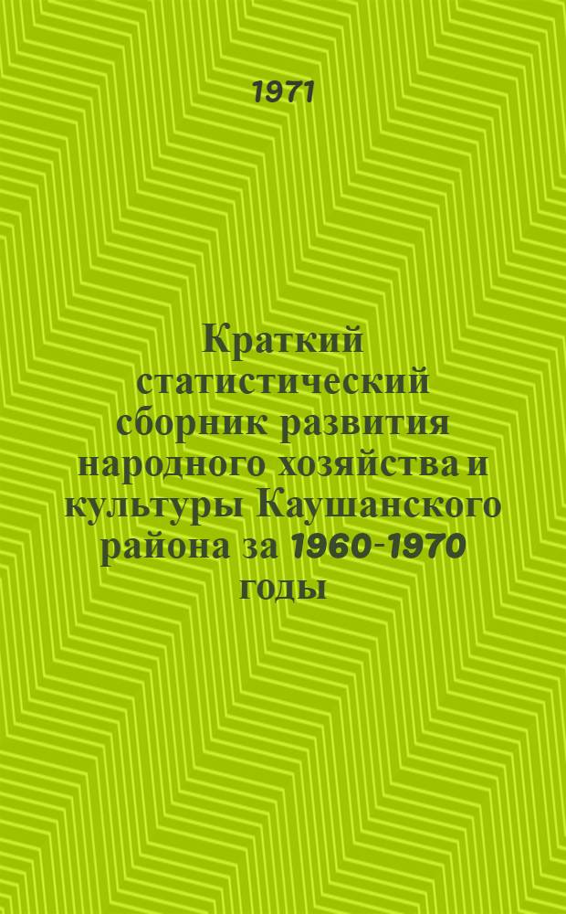 Краткий статистический сборник развития народного хозяйства и культуры [Каушанского] района за 1960-1970 годы