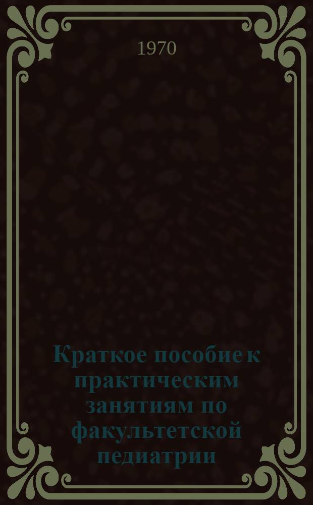 Краткое пособие к практическим занятиям по факультетской педиатрии