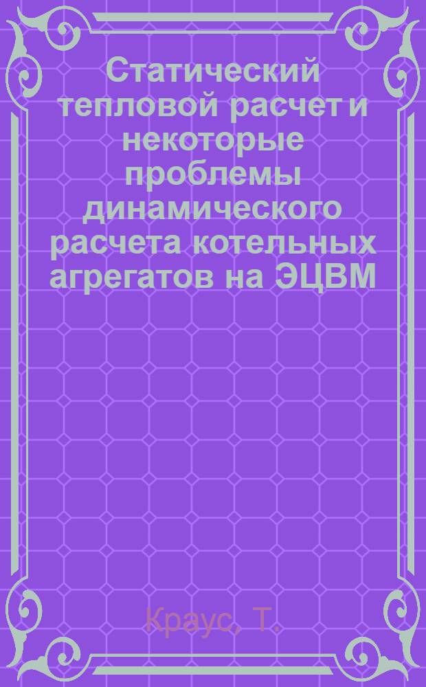 Статический тепловой расчет и некоторые проблемы динамического расчета котельных агрегатов на ЭЦВМ : Автореф. дис. на соискание учен. степени канд. техн. наук : (05270)