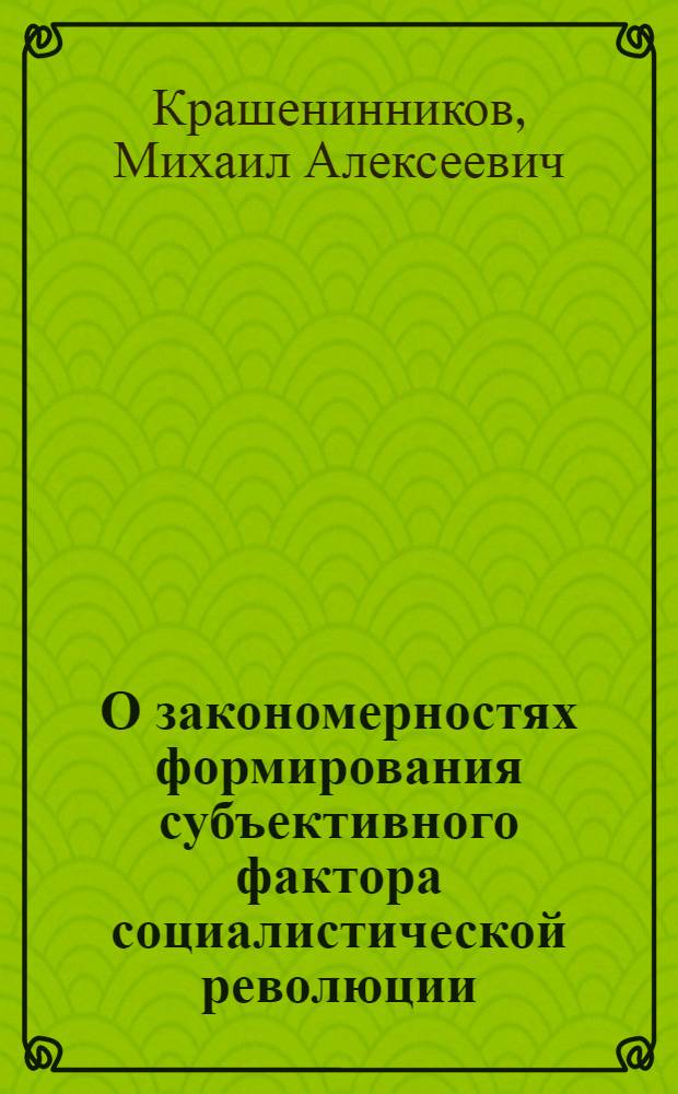 О закономерностях формирования субъективного фактора социалистической революции : Автореф. дис. на соискание учен. степени канд. филос. наук : (620)