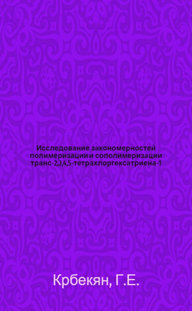 Исследование закономерностей полимеризации и сополимеризации транс-2,3,4,5-тетрахлоргексатриена-1,3,5 : Автореф. дис. на соискание учен. степени канд. хим. наук : (075)