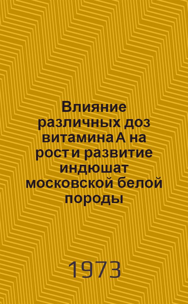 Влияние различных доз витамина A на рост и развитие индюшат московской белой породы : Автореф. дис. на соиск. учен. степени канд. с.-х. наук : (06.02.04)