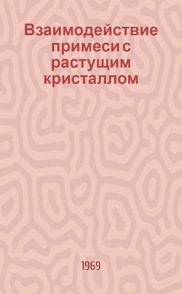 Взаимодействие примеси с растущим кристаллом : Автореф. дис. на соискание учен. степени канд. техн. наук : (046)