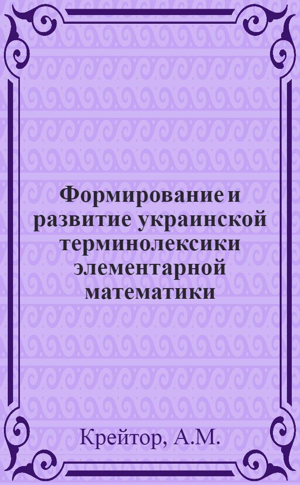Формирование и развитие украинской терминолексики элементарной математики : Автореф. дис. на соискание учен. степени канд. филол. наук : (661)