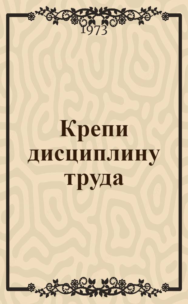 Крепи дисциплину труда : Метод. разработка : Для агитаторов и политинформаторов