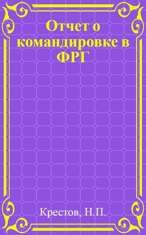 Отчет о командировке в ФРГ : (Пром-сть, наука, техника в ФРГ : Ист.-техн. очерк