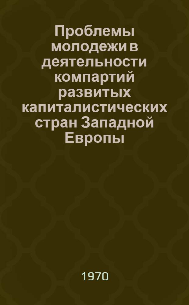 Проблемы молодежи в деятельности компартий развитых капиталистических стран Западной Европы : Автореф. дис. на соискание учен. степени канд. ист. наук : (621)