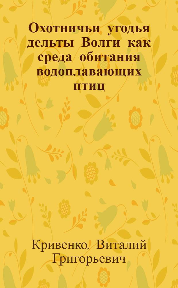 Охотничьи угодья дельты Волги как среда обитания водоплавающих птиц : Автореф. дис. на соискание учен. степени канд. биол. наук : (552)