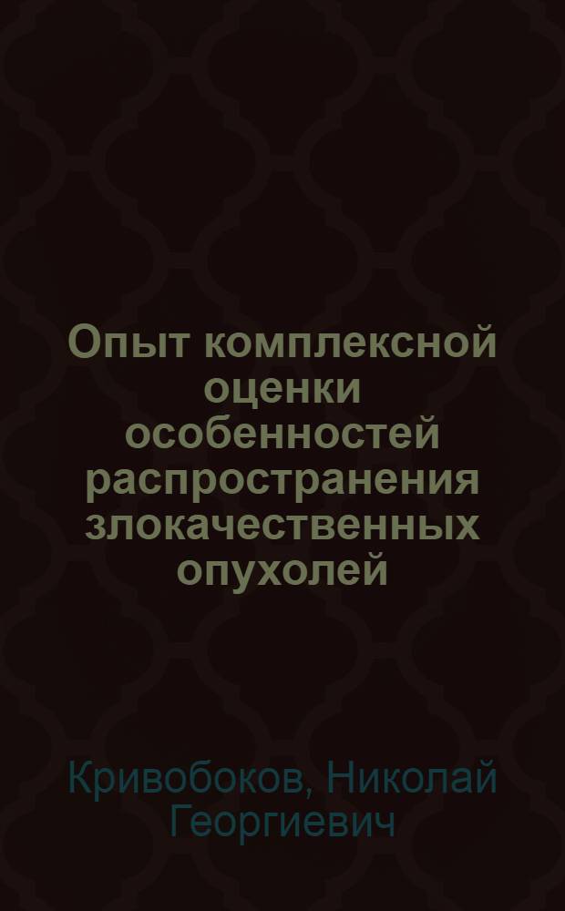 Опыт комплексной оценки особенностей распространения злокачественных опухолей : (По материалам Ставроп. края) : Автореф. дис. на соиск. учен. степени д. м. н