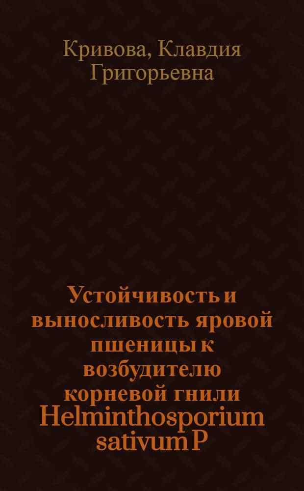 Устойчивость и выносливость яровой пшеницы к возбудителю корневой гнили Helminthosporium sativum P. K. et B. в условиях Кустанайской области : Автореф. дис. на соиск. учен. степени канд. с.-х. наук : (540)