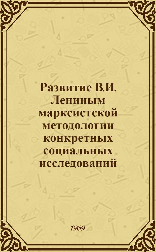 Развитие В.И. Лениным марксистской методологии конкретных социальных исследований : Автореф. дис. на соискание учен. степени канд. филос. наук : (622)