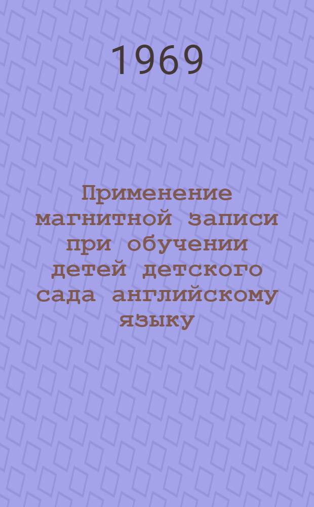 Применение магнитной записи при обучении детей детского сада английскому языку : (Учеб. пособие для студентов фак. дошкольного воспитания пединститутов)