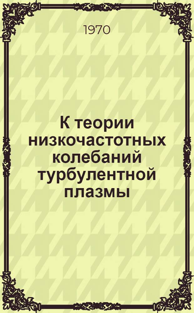 К теории низкочастотных колебаний турбулентной плазмы : Автореф. дис. на соискание учен. степени канд. физ.-мат. наук : (01.041)