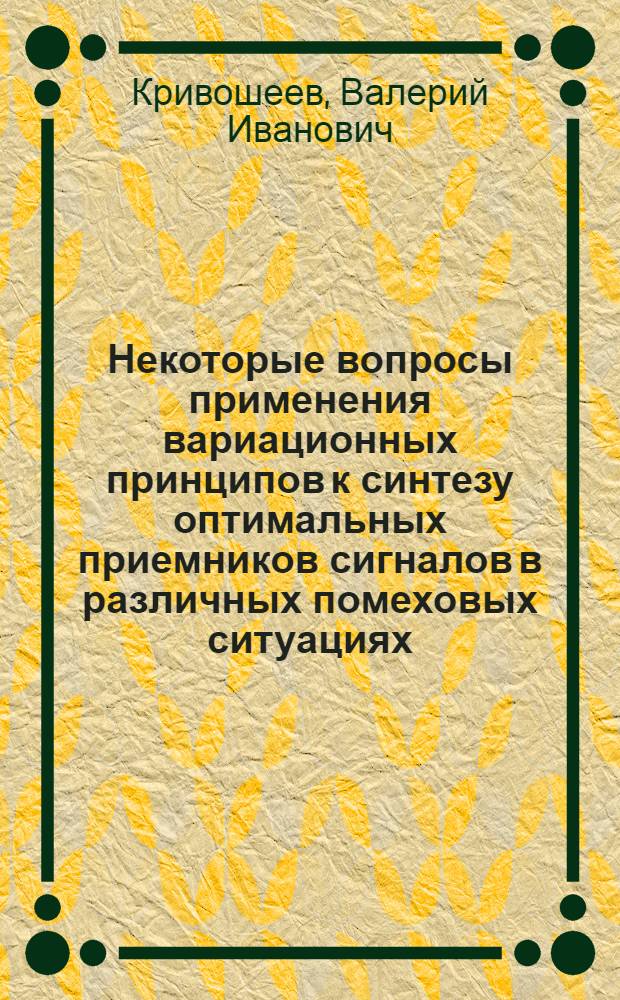 Некоторые вопросы применения вариационных принципов к синтезу оптимальных приемников сигналов в различных помеховых ситуациях : Автореф. дис. на соискание учен. степени канд. техн. наук : (290)
