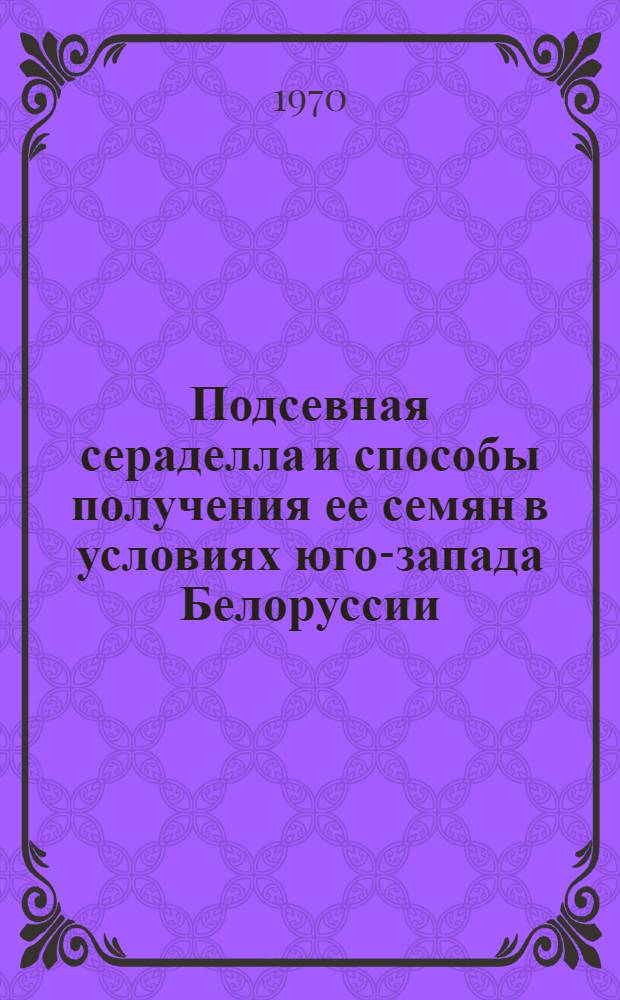 Подсевная сераделла и способы получения ее семян в условиях юго-запада Белоруссии : Автореф. дис. на соискание учен. степени канд. с.-х. наук : (06.530)