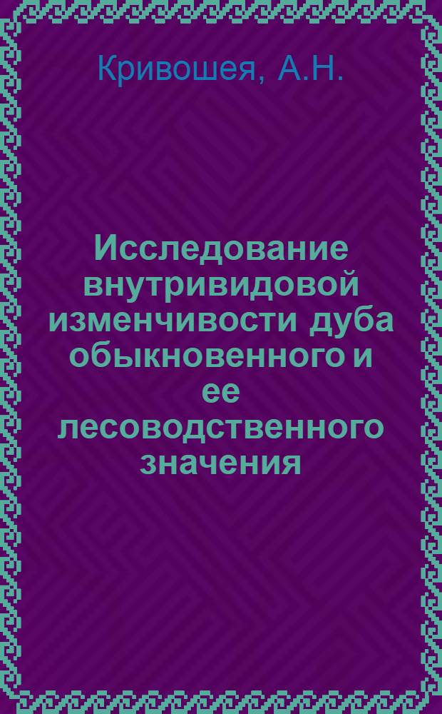 Исследование внутривидовой изменчивости дуба обыкновенного и ее лесоводственного значения : (В условиях Скрипаевского учеб. опыт. лесхоза) : Автореф. дис. на соискание учен. степени канд. с.-х. наук : (562)