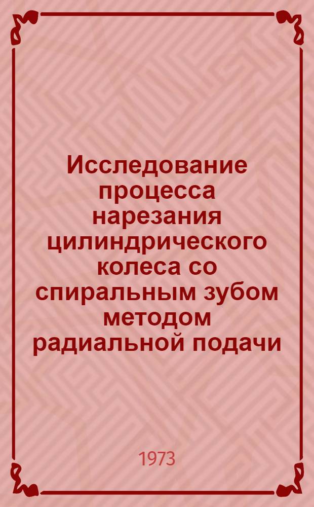 Исследование процесса нарезания цилиндрического колеса со спиральным зубом методом радиальной подачи : (На примере привода пищевого сепаратора) : Автореф. дис. на соиск. учен. степени канд. техн. наук : (05.02.08)