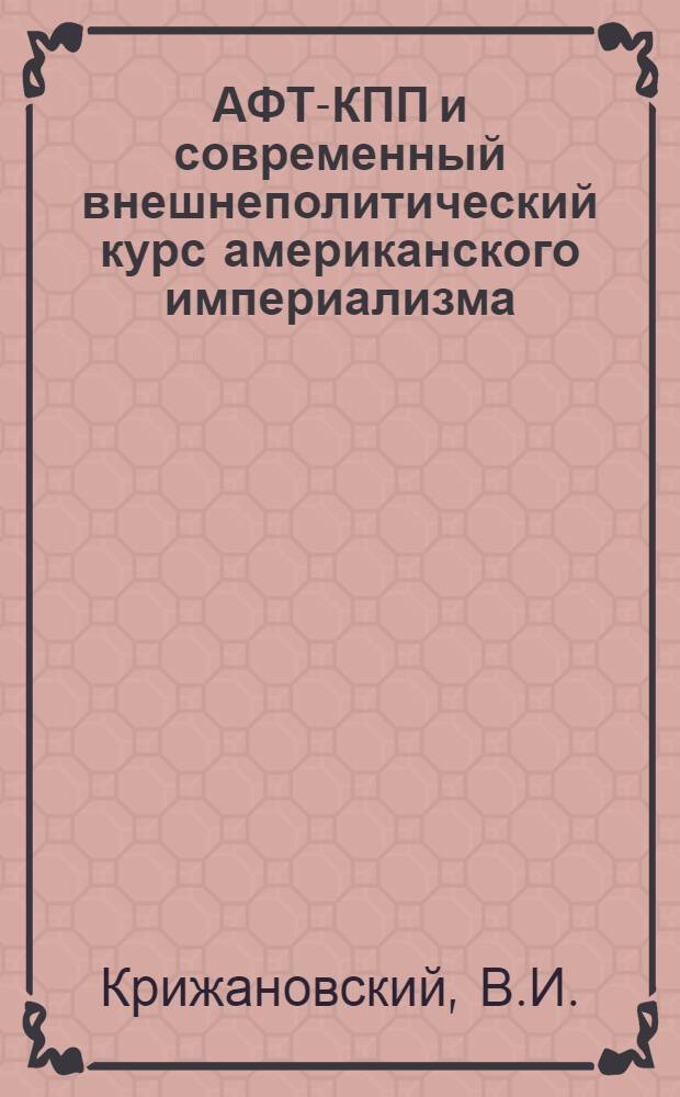 АФТ-КПП и современный внешнеполитический курс американского империализма (1955-1967 гг.) : Автореф. дис. на соискание учен. степени канд. ист. наук : (572)