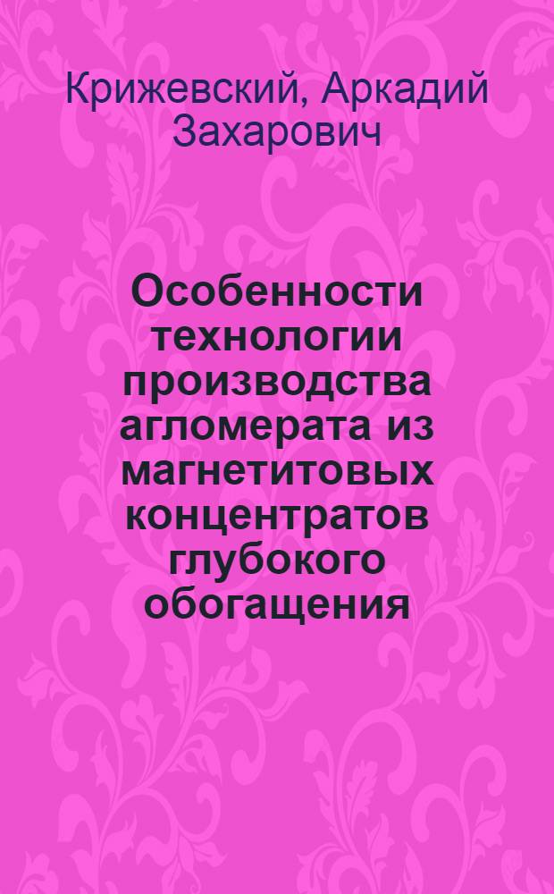 Особенности технологии производства агломерата из магнетитовых концентратов глубокого обогащения : Автореф. дис. на соискание учен. степени канд. техн. наук : (321)