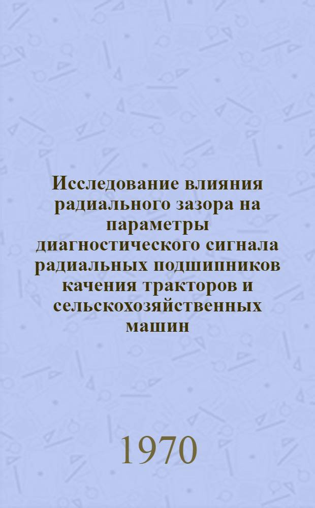 Исследование влияния радиального зазора на параметры диагностического сигнала радиальных подшипников качения тракторов и сельскохозяйственных машин : Автореф. дис. на соискание учен. степени канд. техн. наук : (412)