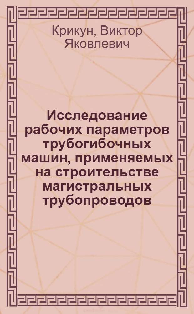 Исследование рабочих параметров трубогибочных машин, применяемых на строительстве магистральных трубопроводов : Автореф. дис. на соискание учен. степени канд. техн. наук : (184)