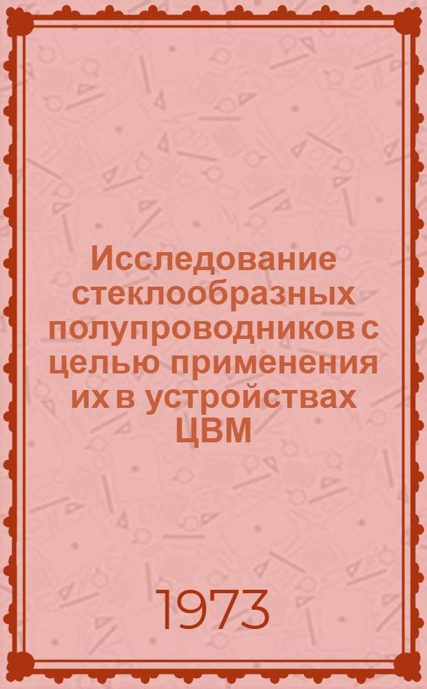Исследование стеклообразных полупроводников с целью применения их в устройствах ЦВМ : Автореф. дис. на соиск. учен. степени канд. техн. наук
