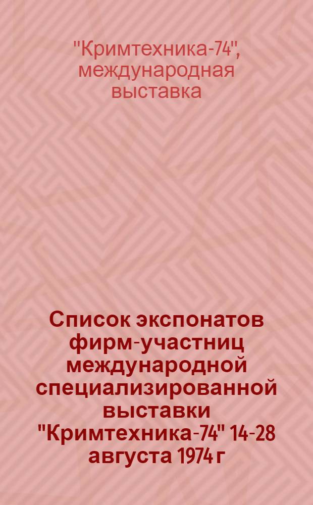 Список экспонатов фирм-участниц международной специализированной выставки "Кримтехника-74" 14-28 августа 1974 г. г. Москва